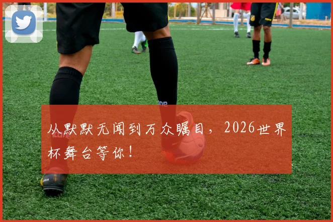 从默默无闻到万众瞩目，2026世界杯舞台等你！