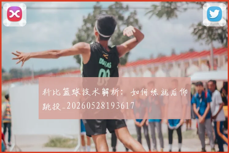 科比篮球技术解析：如何练就后仰跳投_20260528193617