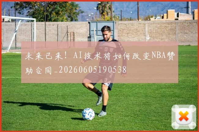 未来已来!AI技术将如何改变NBA赞助合同_20260605190538