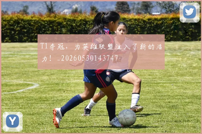 T1夺冠,为英雄联盟注入了新的活力!_20260530143747