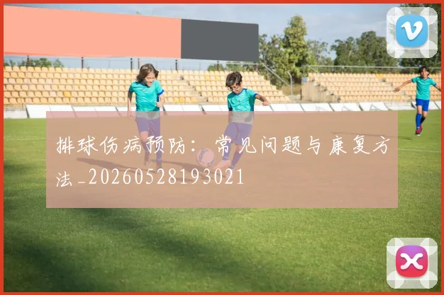 排球伤病预防:常见问题与康复方法_20260528193021