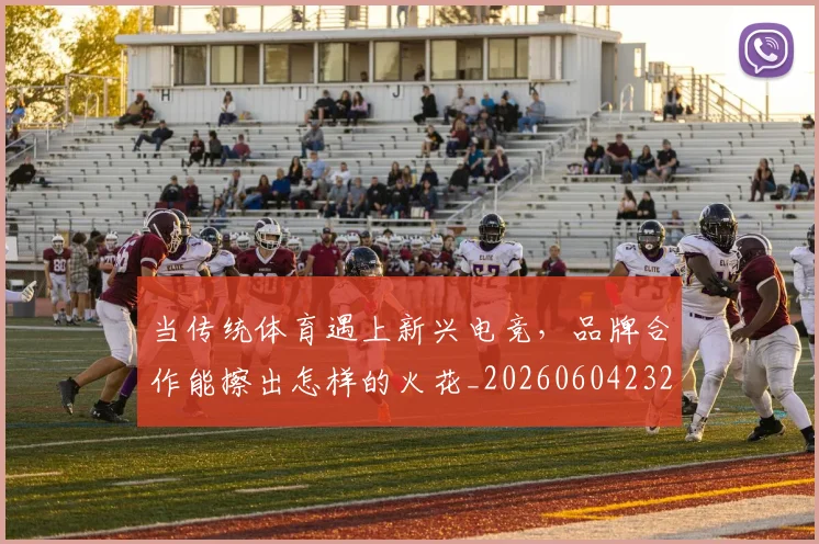 当传统体育遇上新兴电竞，品牌合作能擦出怎样的火花_20260604232627
