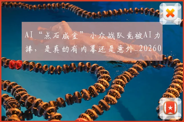 AI“点石成金”小众战队竟被AI力捧,是真的有内幕还是意外_20260529145535