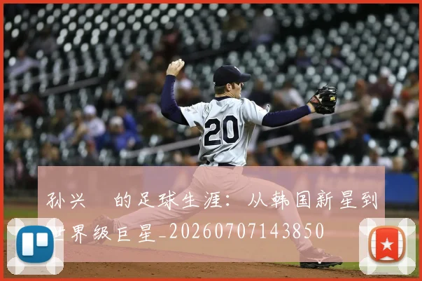 孙兴慜的足球生涯：从韩国新星到世界级巨星_20260707143850