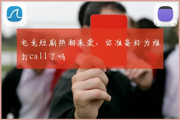 电竞短剧热潮来袭，你准备好为谁打call了吗