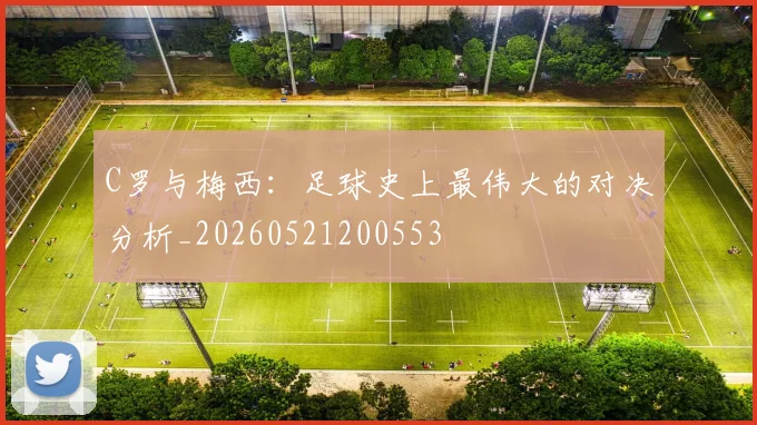 C罗与梅西：足球史上最伟大的对决分析_20260521200553