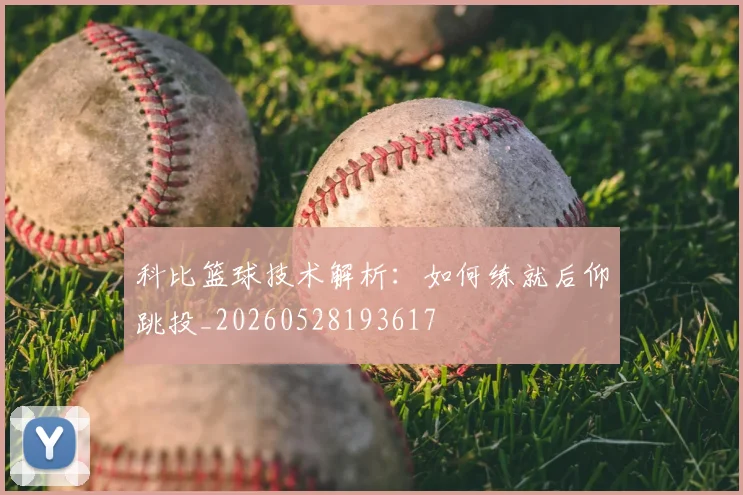 科比篮球技术解析:如何练就后仰跳投_20260528193617