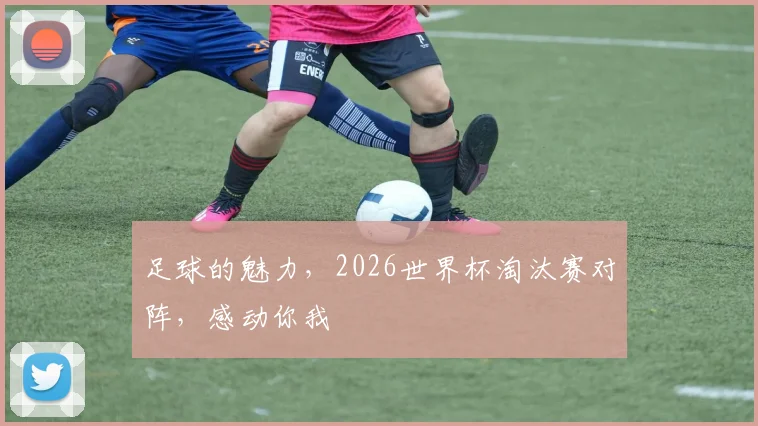足球的魅力，2026世界杯淘汰赛对阵，感动你我
