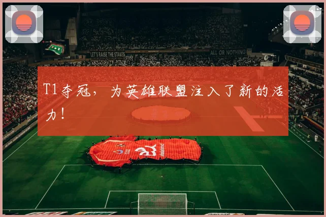 T1夺冠,为英雄联盟注入了新的活力!