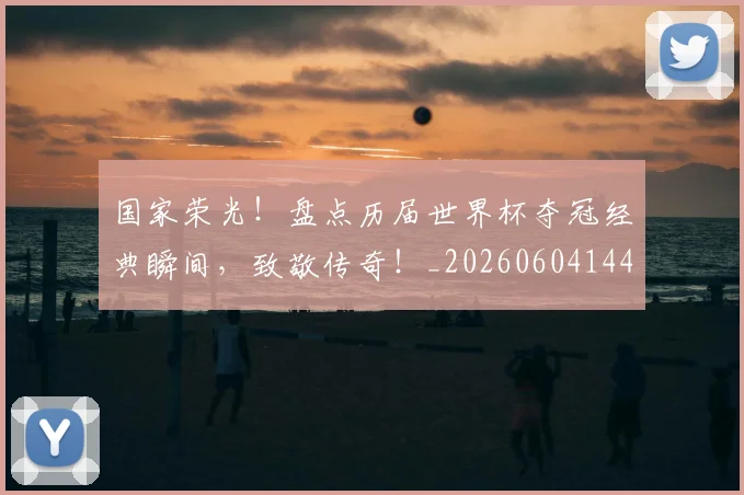 国家荣光！盘点历届世界杯夺冠经典瞬间，致敬传奇！_20260604144326