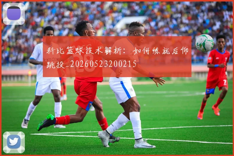 科比篮球技术解析：如何练就后仰跳投_20260523200215