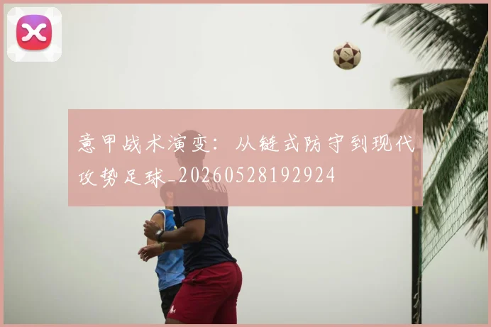 意甲战术演变：从链式防守到现代攻势足球_20260528192924