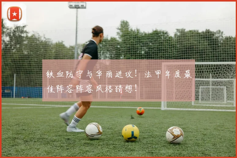 铁血防守与华丽进攻!法甲年度最佳阵容阵容风格猜想!