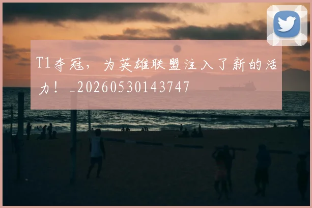 T1夺冠，为英雄联盟注入了新的活力！_20260530143747