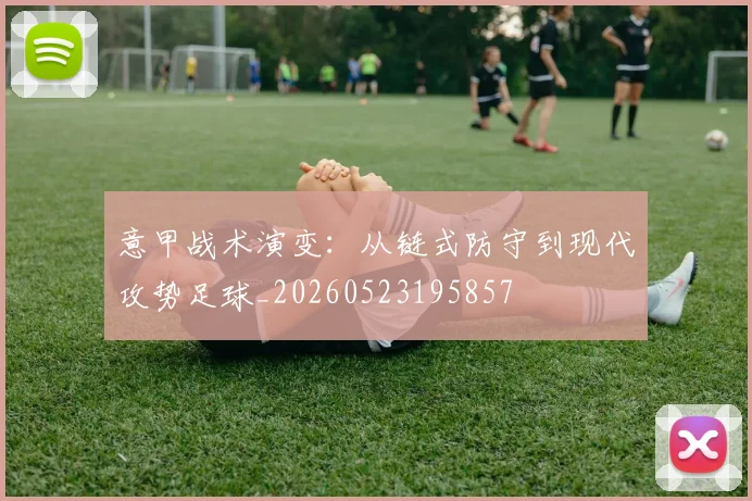 意甲战术演变：从链式防守到现代攻势足球_20260523195857