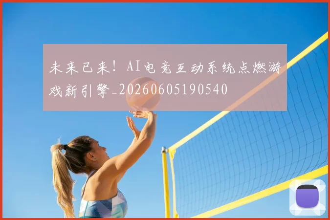 未来已来！AI电竞互动系统点燃游戏新引擎_20260605190540