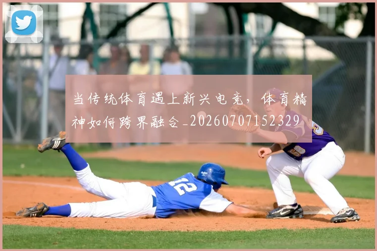 当传统体育遇上新兴电竞,体育精神如何跨界融合_20260707152329